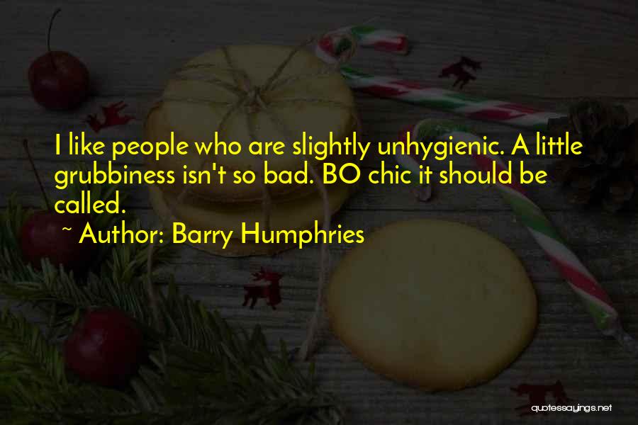 Barry Humphries Quotes: I Like People Who Are Slightly Unhygienic. A Little Grubbiness Isn't So Bad. Bo Chic It Should Be Called.
