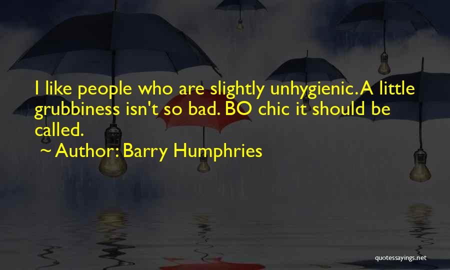 Barry Humphries Quotes: I Like People Who Are Slightly Unhygienic. A Little Grubbiness Isn't So Bad. Bo Chic It Should Be Called.