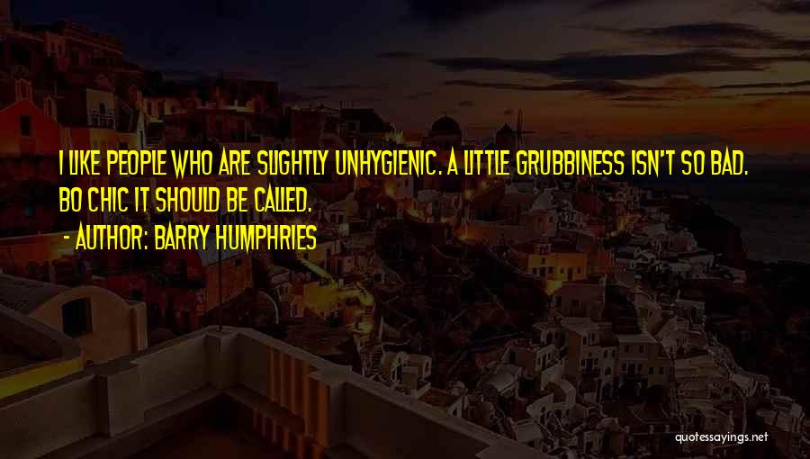 Barry Humphries Quotes: I Like People Who Are Slightly Unhygienic. A Little Grubbiness Isn't So Bad. Bo Chic It Should Be Called.