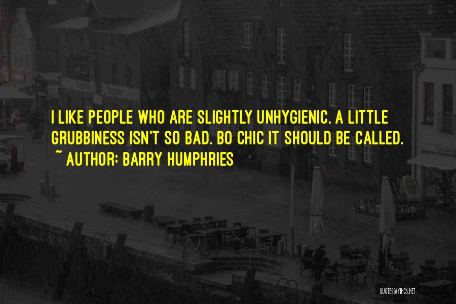 Barry Humphries Quotes: I Like People Who Are Slightly Unhygienic. A Little Grubbiness Isn't So Bad. Bo Chic It Should Be Called.