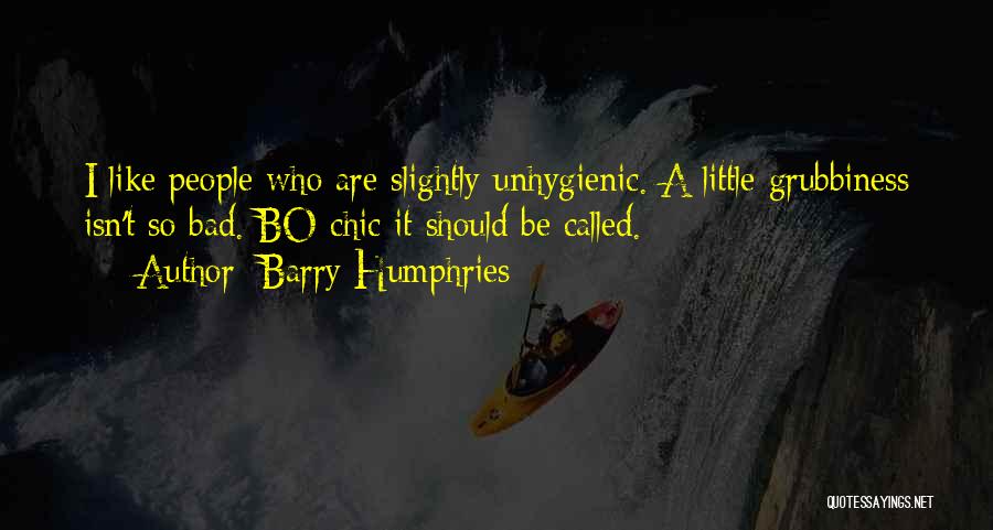 Barry Humphries Quotes: I Like People Who Are Slightly Unhygienic. A Little Grubbiness Isn't So Bad. Bo Chic It Should Be Called.