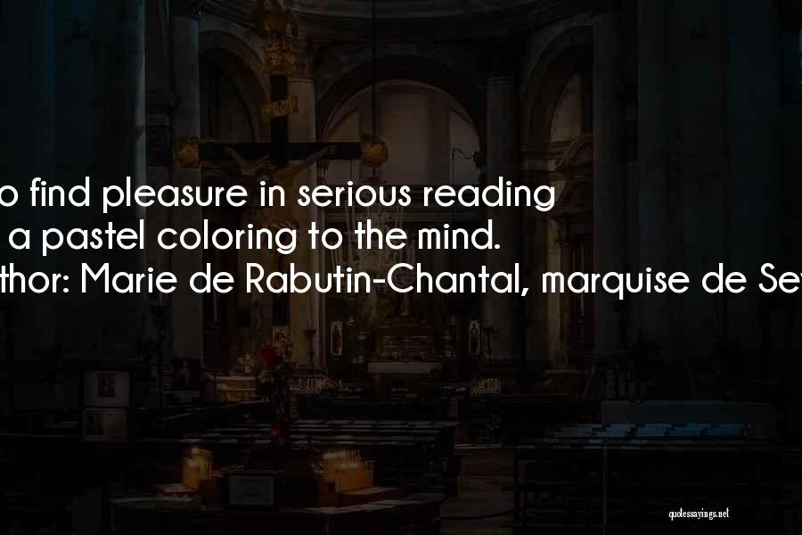 Marie De Rabutin-Chantal, Marquise De Sevigne Quotes: Not To Find Pleasure In Serious Reading Gives A Pastel Coloring To The Mind.