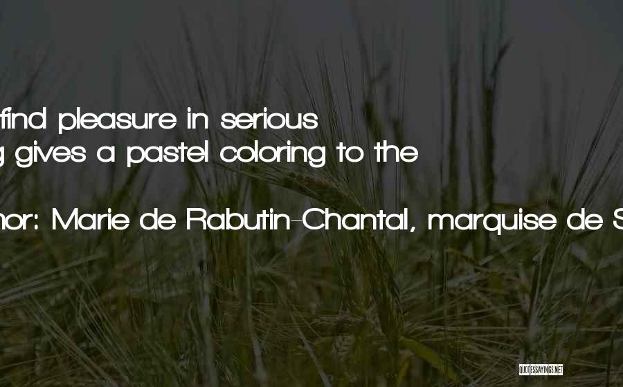 Marie De Rabutin-Chantal, Marquise De Sevigne Quotes: Not To Find Pleasure In Serious Reading Gives A Pastel Coloring To The Mind.