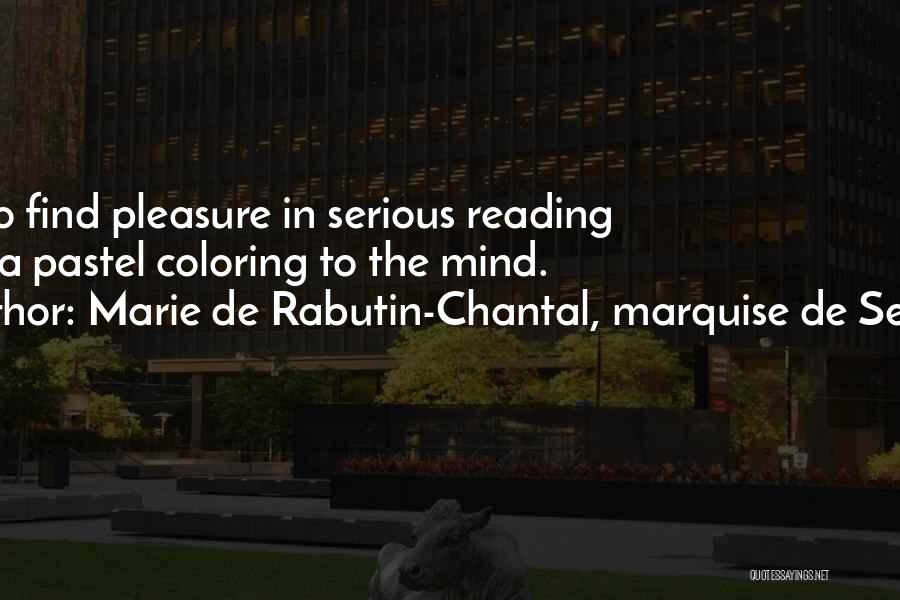 Marie De Rabutin-Chantal, Marquise De Sevigne Quotes: Not To Find Pleasure In Serious Reading Gives A Pastel Coloring To The Mind.