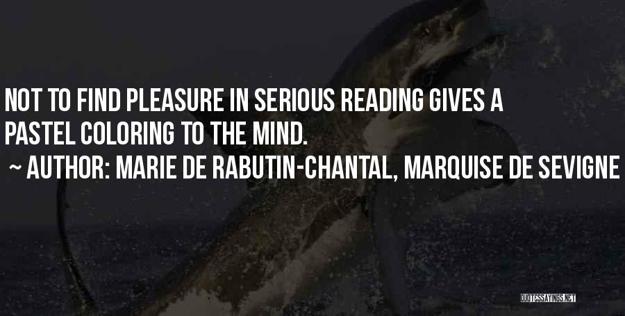 Marie De Rabutin-Chantal, Marquise De Sevigne Quotes: Not To Find Pleasure In Serious Reading Gives A Pastel Coloring To The Mind.