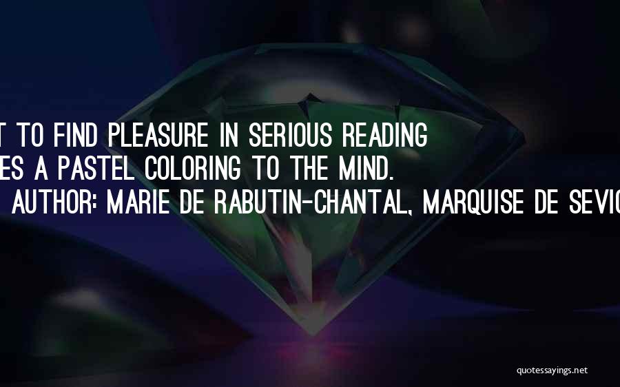 Marie De Rabutin-Chantal, Marquise De Sevigne Quotes: Not To Find Pleasure In Serious Reading Gives A Pastel Coloring To The Mind.