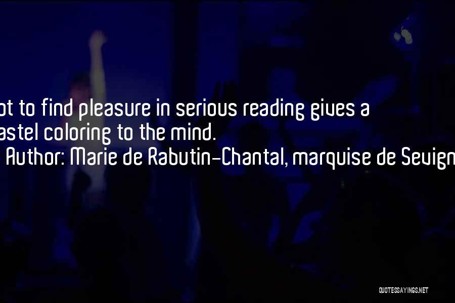 Marie De Rabutin-Chantal, Marquise De Sevigne Quotes: Not To Find Pleasure In Serious Reading Gives A Pastel Coloring To The Mind.