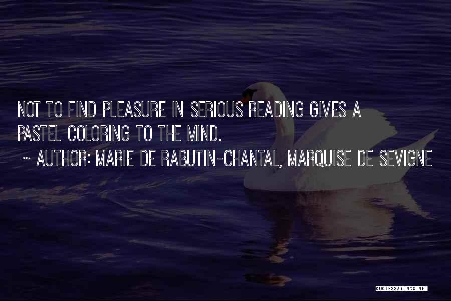 Marie De Rabutin-Chantal, Marquise De Sevigne Quotes: Not To Find Pleasure In Serious Reading Gives A Pastel Coloring To The Mind.