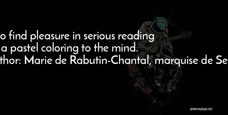 Marie De Rabutin-Chantal, Marquise De Sevigne Quotes: Not To Find Pleasure In Serious Reading Gives A Pastel Coloring To The Mind.