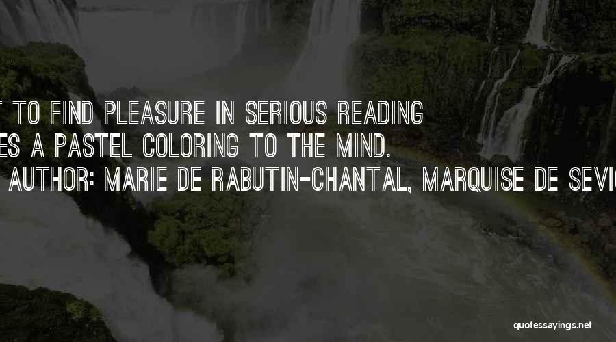 Marie De Rabutin-Chantal, Marquise De Sevigne Quotes: Not To Find Pleasure In Serious Reading Gives A Pastel Coloring To The Mind.