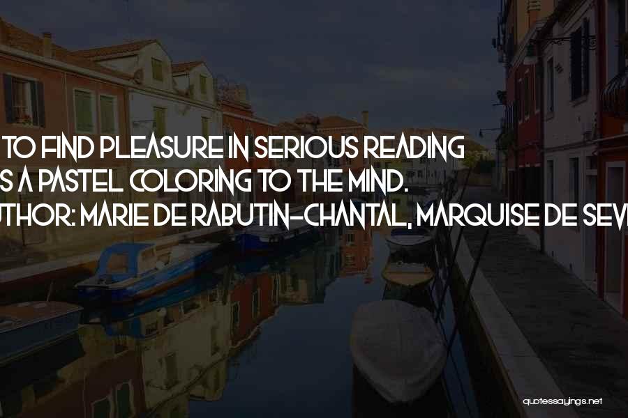 Marie De Rabutin-Chantal, Marquise De Sevigne Quotes: Not To Find Pleasure In Serious Reading Gives A Pastel Coloring To The Mind.