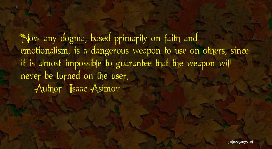 Isaac Asimov Quotes: Now Any Dogma, Based Primarily On Faith And Emotionalism, Is A Dangerous Weapon To Use On Others, Since It Is