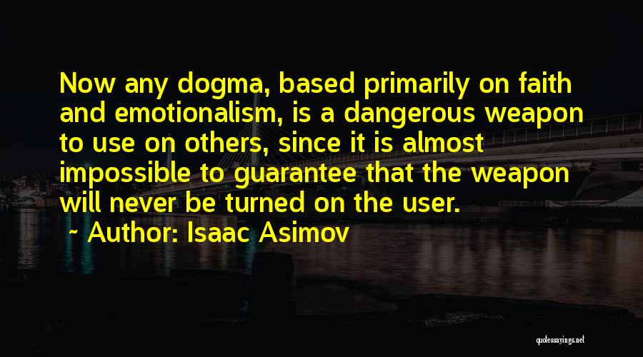 Isaac Asimov Quotes: Now Any Dogma, Based Primarily On Faith And Emotionalism, Is A Dangerous Weapon To Use On Others, Since It Is