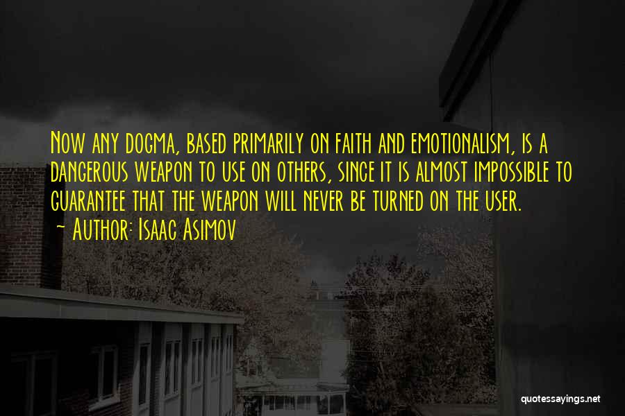 Isaac Asimov Quotes: Now Any Dogma, Based Primarily On Faith And Emotionalism, Is A Dangerous Weapon To Use On Others, Since It Is