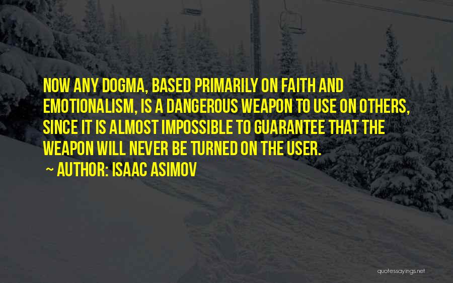 Isaac Asimov Quotes: Now Any Dogma, Based Primarily On Faith And Emotionalism, Is A Dangerous Weapon To Use On Others, Since It Is