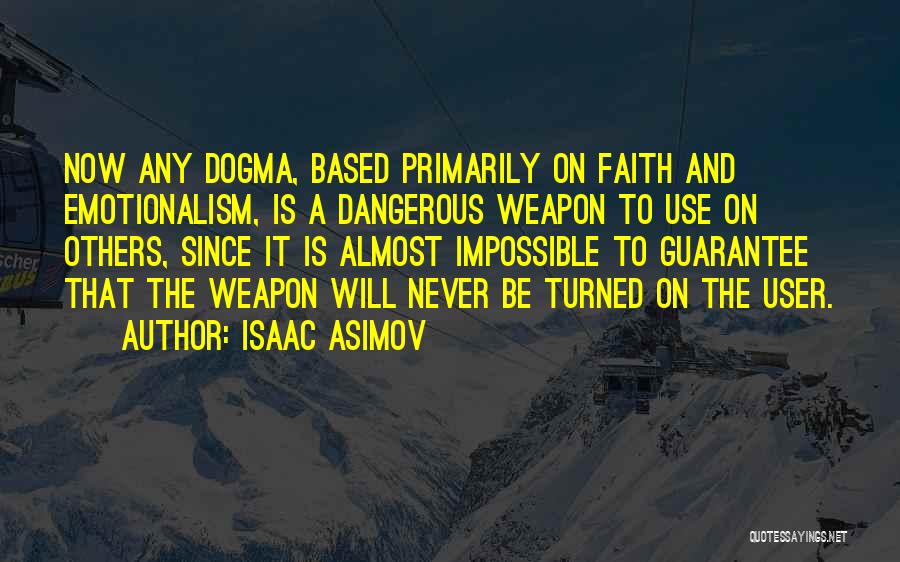 Isaac Asimov Quotes: Now Any Dogma, Based Primarily On Faith And Emotionalism, Is A Dangerous Weapon To Use On Others, Since It Is