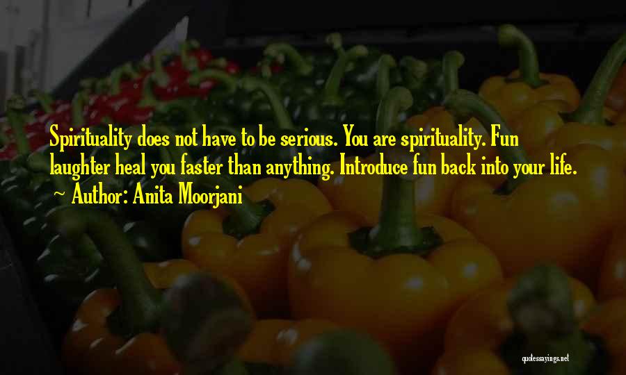 Anita Moorjani Quotes: Spirituality Does Not Have To Be Serious. You Are Spirituality. Fun Laughter Heal You Faster Than Anything. Introduce Fun Back