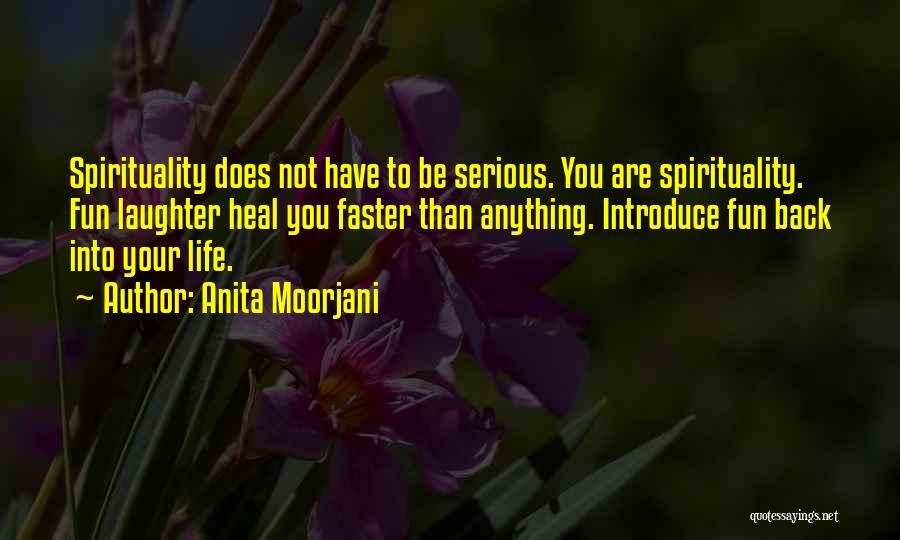 Anita Moorjani Quotes: Spirituality Does Not Have To Be Serious. You Are Spirituality. Fun Laughter Heal You Faster Than Anything. Introduce Fun Back