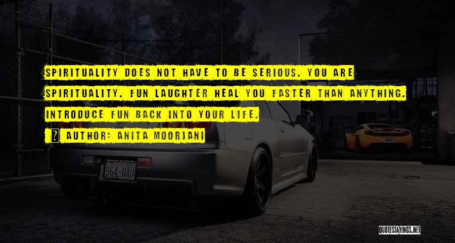 Anita Moorjani Quotes: Spirituality Does Not Have To Be Serious. You Are Spirituality. Fun Laughter Heal You Faster Than Anything. Introduce Fun Back