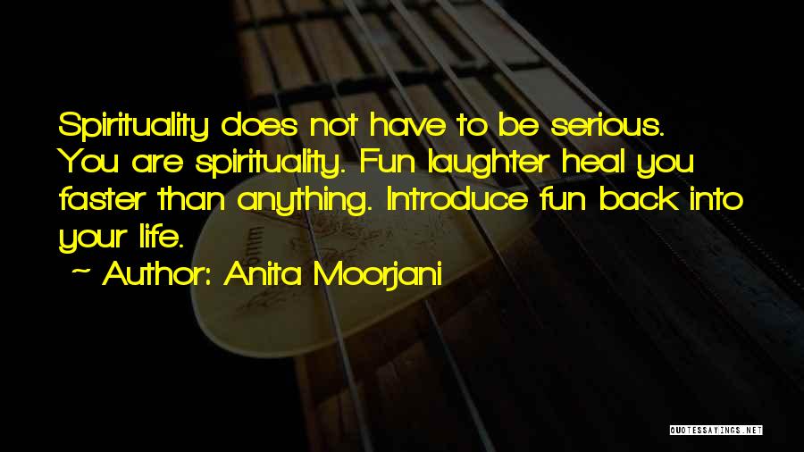 Anita Moorjani Quotes: Spirituality Does Not Have To Be Serious. You Are Spirituality. Fun Laughter Heal You Faster Than Anything. Introduce Fun Back