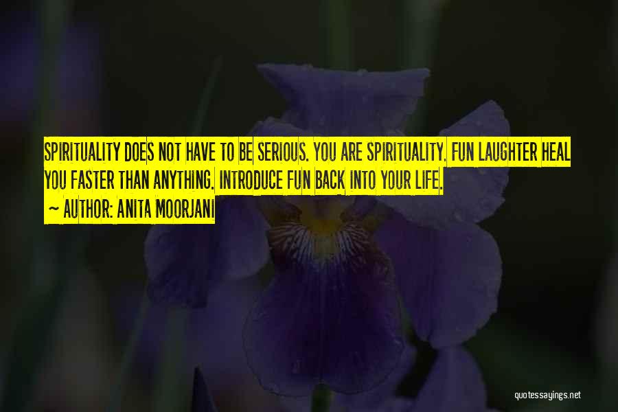 Anita Moorjani Quotes: Spirituality Does Not Have To Be Serious. You Are Spirituality. Fun Laughter Heal You Faster Than Anything. Introduce Fun Back