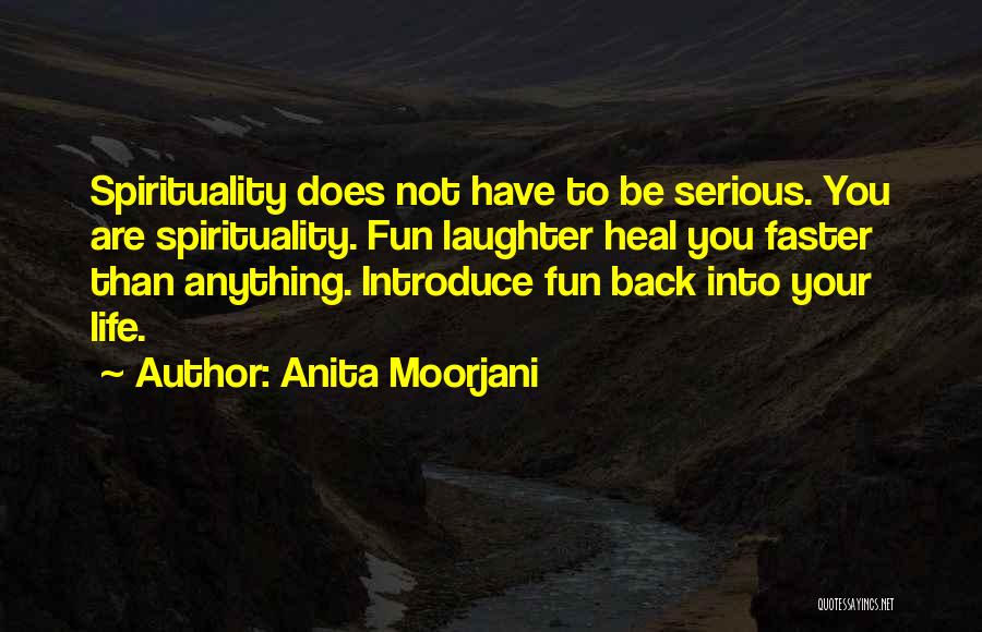 Anita Moorjani Quotes: Spirituality Does Not Have To Be Serious. You Are Spirituality. Fun Laughter Heal You Faster Than Anything. Introduce Fun Back