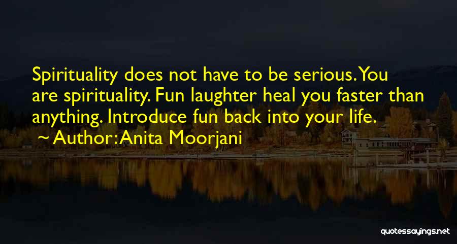 Anita Moorjani Quotes: Spirituality Does Not Have To Be Serious. You Are Spirituality. Fun Laughter Heal You Faster Than Anything. Introduce Fun Back