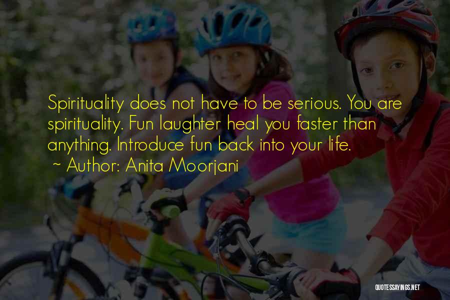 Anita Moorjani Quotes: Spirituality Does Not Have To Be Serious. You Are Spirituality. Fun Laughter Heal You Faster Than Anything. Introduce Fun Back