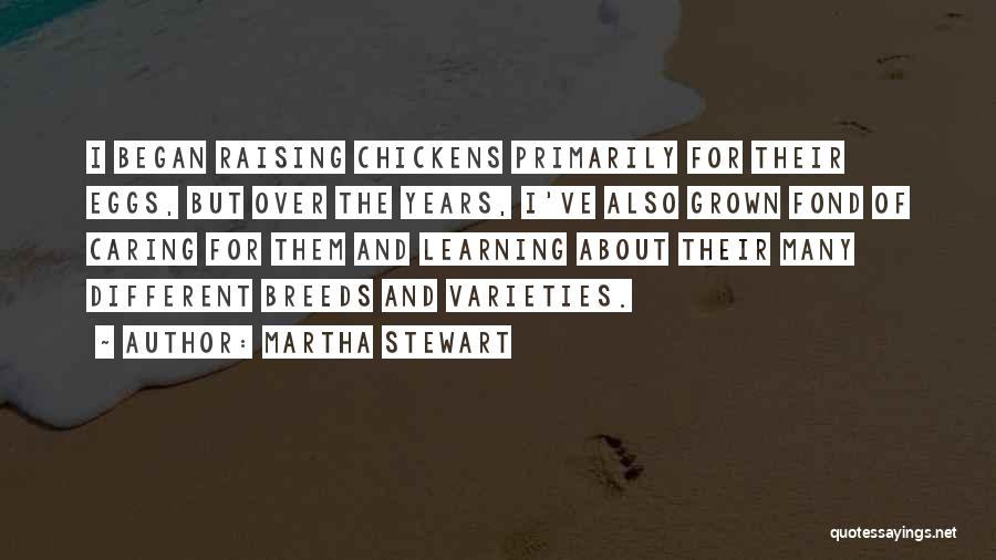 Martha Stewart Quotes: I Began Raising Chickens Primarily For Their Eggs, But Over The Years, I've Also Grown Fond Of Caring For Them