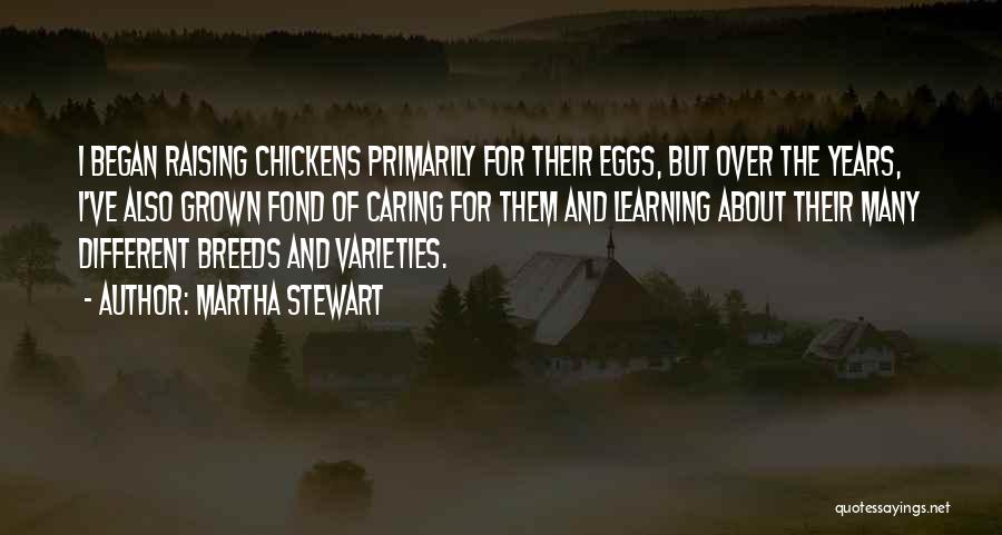 Martha Stewart Quotes: I Began Raising Chickens Primarily For Their Eggs, But Over The Years, I've Also Grown Fond Of Caring For Them