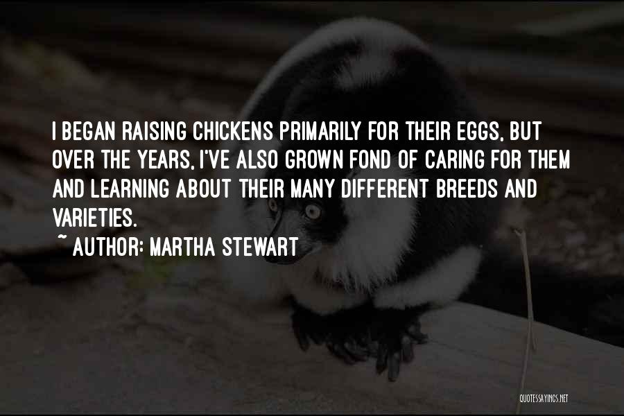 Martha Stewart Quotes: I Began Raising Chickens Primarily For Their Eggs, But Over The Years, I've Also Grown Fond Of Caring For Them