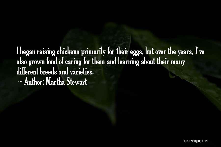 Martha Stewart Quotes: I Began Raising Chickens Primarily For Their Eggs, But Over The Years, I've Also Grown Fond Of Caring For Them