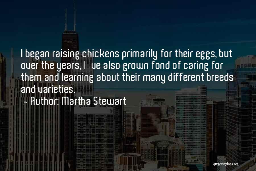 Martha Stewart Quotes: I Began Raising Chickens Primarily For Their Eggs, But Over The Years, I've Also Grown Fond Of Caring For Them