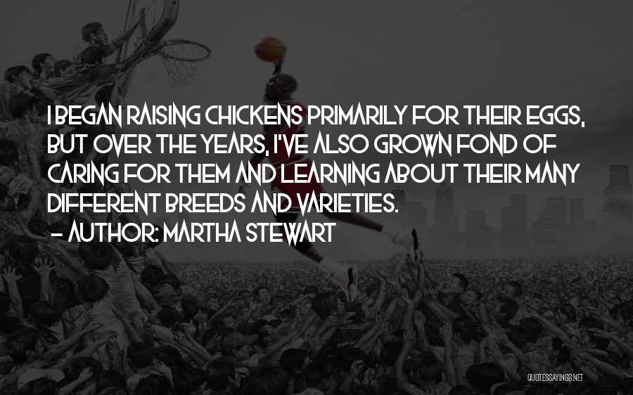 Martha Stewart Quotes: I Began Raising Chickens Primarily For Their Eggs, But Over The Years, I've Also Grown Fond Of Caring For Them