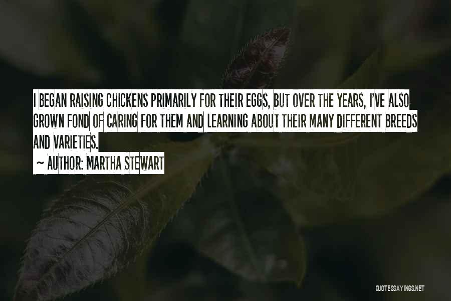 Martha Stewart Quotes: I Began Raising Chickens Primarily For Their Eggs, But Over The Years, I've Also Grown Fond Of Caring For Them