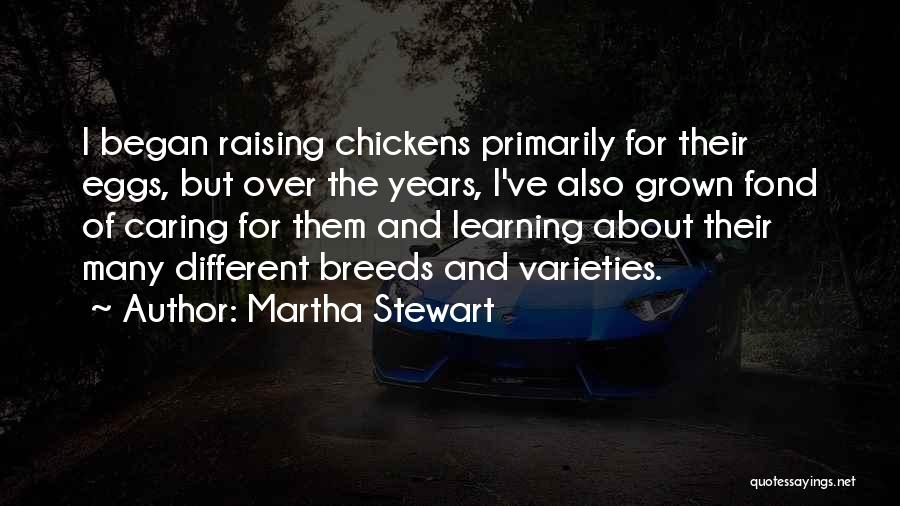 Martha Stewart Quotes: I Began Raising Chickens Primarily For Their Eggs, But Over The Years, I've Also Grown Fond Of Caring For Them