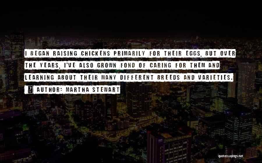 Martha Stewart Quotes: I Began Raising Chickens Primarily For Their Eggs, But Over The Years, I've Also Grown Fond Of Caring For Them