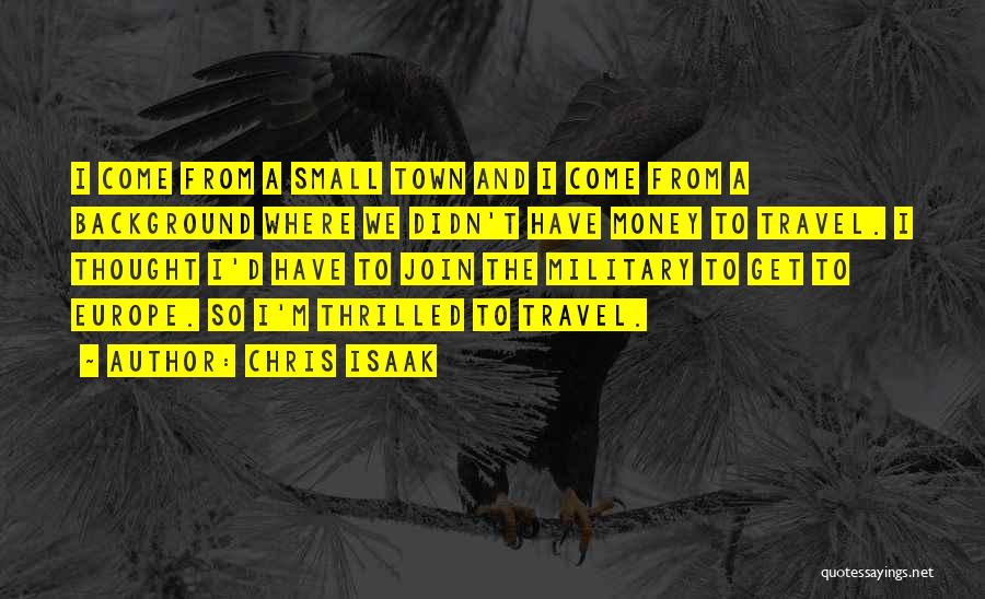 Chris Isaak Quotes: I Come From A Small Town And I Come From A Background Where We Didn't Have Money To Travel. I