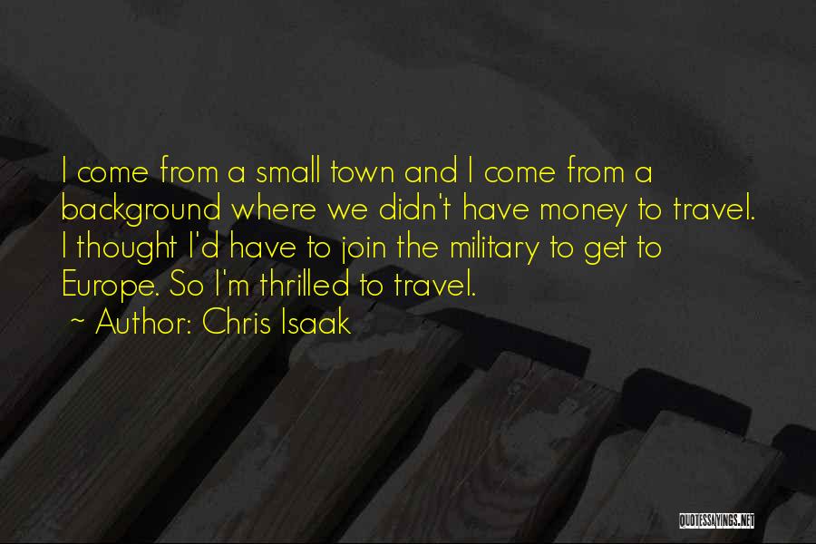 Chris Isaak Quotes: I Come From A Small Town And I Come From A Background Where We Didn't Have Money To Travel. I