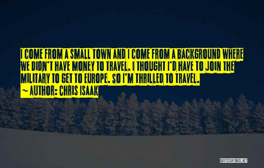 Chris Isaak Quotes: I Come From A Small Town And I Come From A Background Where We Didn't Have Money To Travel. I