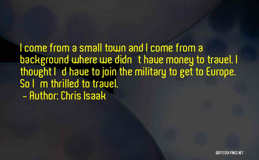 Chris Isaak Quotes: I Come From A Small Town And I Come From A Background Where We Didn't Have Money To Travel. I