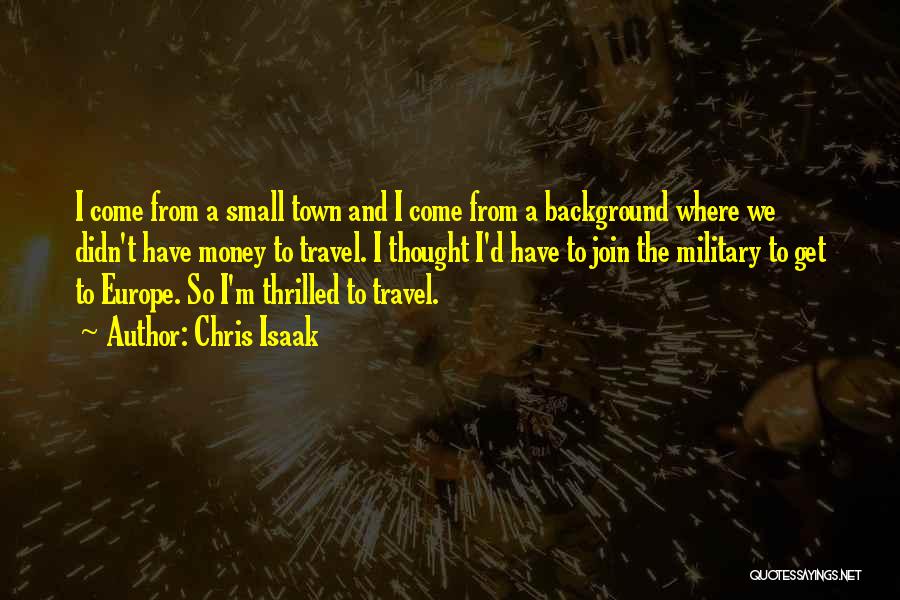 Chris Isaak Quotes: I Come From A Small Town And I Come From A Background Where We Didn't Have Money To Travel. I