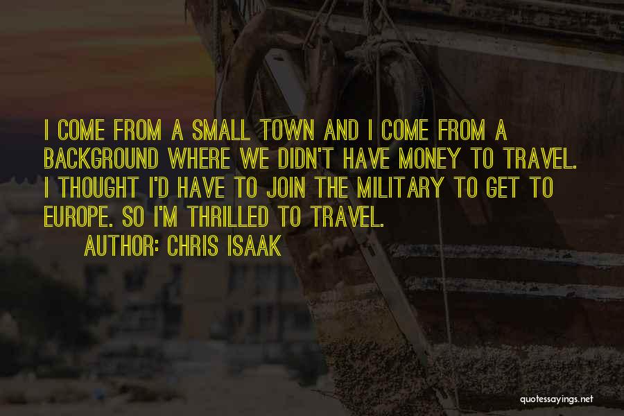 Chris Isaak Quotes: I Come From A Small Town And I Come From A Background Where We Didn't Have Money To Travel. I