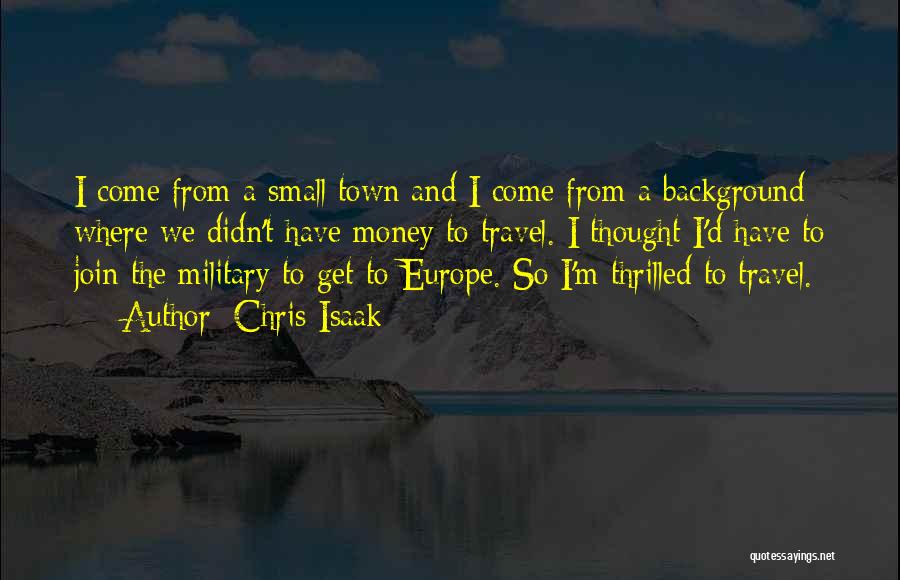 Chris Isaak Quotes: I Come From A Small Town And I Come From A Background Where We Didn't Have Money To Travel. I