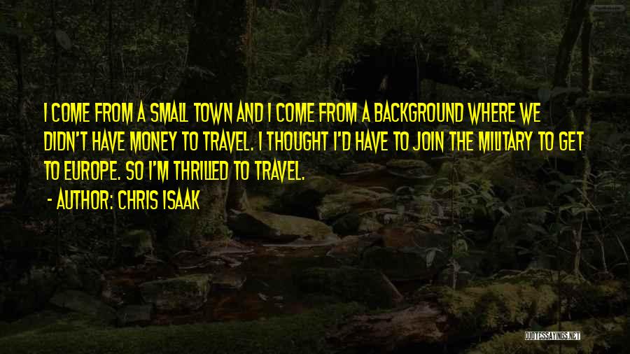 Chris Isaak Quotes: I Come From A Small Town And I Come From A Background Where We Didn't Have Money To Travel. I