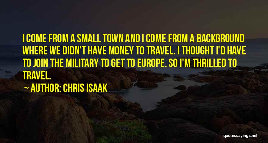 Chris Isaak Quotes: I Come From A Small Town And I Come From A Background Where We Didn't Have Money To Travel. I