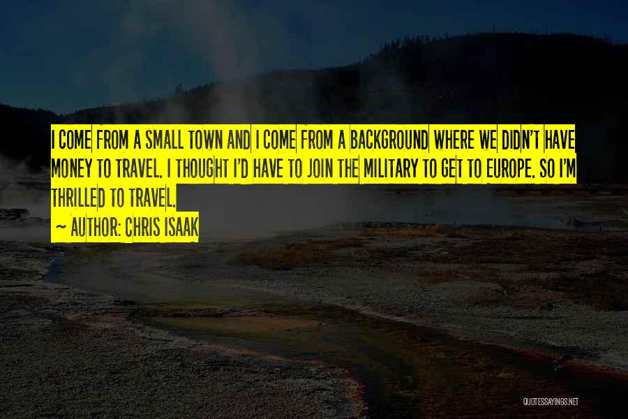 Chris Isaak Quotes: I Come From A Small Town And I Come From A Background Where We Didn't Have Money To Travel. I