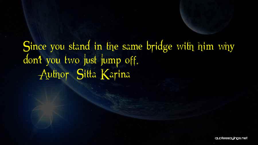 Sitta Karina Quotes: Since You Stand In The Same Bridge With Him Why Don't You Two Just Jump Off.