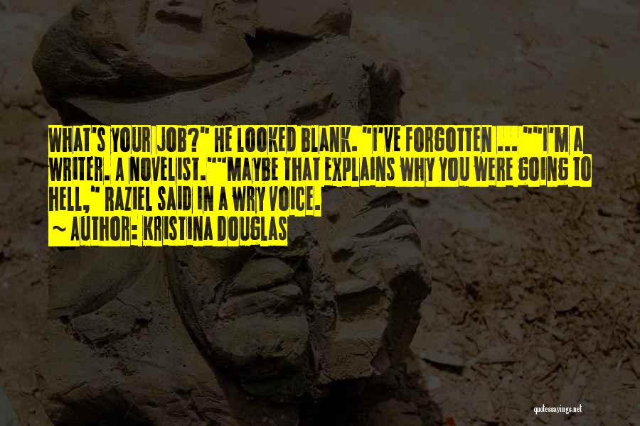 Kristina Douglas Quotes: What's Your Job? He Looked Blank. I've Forgotten ... I'm A Writer. A Novelist.maybe That Explains Why You Were Going