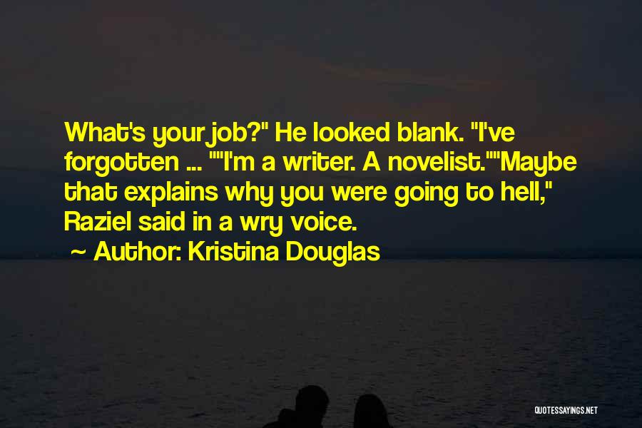 Kristina Douglas Quotes: What's Your Job? He Looked Blank. I've Forgotten ... I'm A Writer. A Novelist.maybe That Explains Why You Were Going